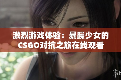 激烈游戏体验：暴躁少女的CSGO对抗之旅在线观看