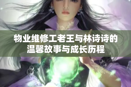 物业维修工老王与林诗诗的温馨故事与成长历程