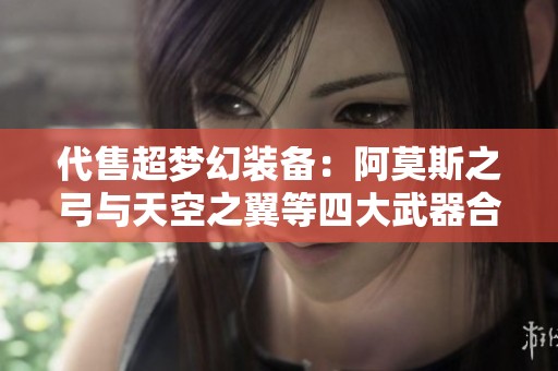 代售超梦幻装备：阿莫斯之弓与天空之翼等四大武器合集