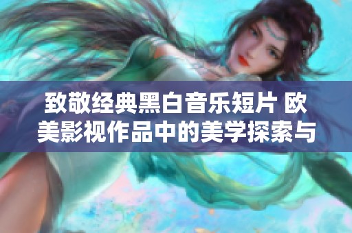 致敬经典黑白音乐短片 欧美影视作品中的美学探索与传承