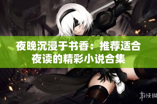 夜晚沉浸于书香：推荐适合夜读的精彩小说合集