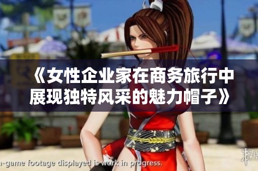 《女性企业家在商务旅行中展现独特风采的魅力帽子》