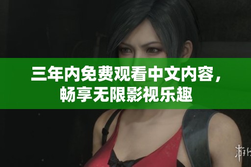 三年内免费观看中文内容，畅享无限影视乐趣