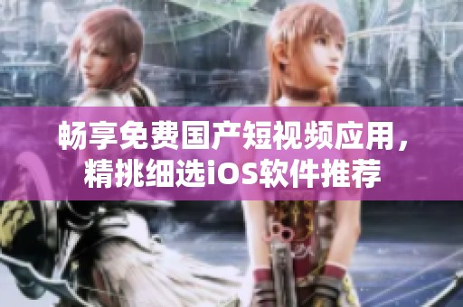 畅享免费国产短视频应用，精挑细选iOS软件推荐