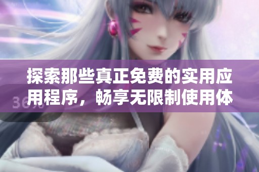 探索那些真正免费的实用应用程序，畅享无限制使用体验