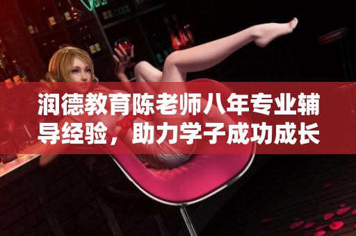 润德教育陈老师八年专业辅导经验，助力学子成功成长
