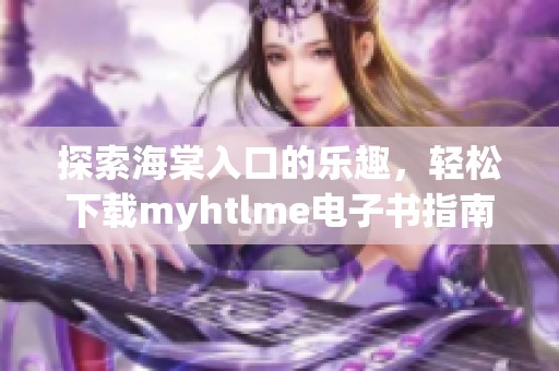 探索海棠入口的乐趣，轻松下载myhtlme电子书指南