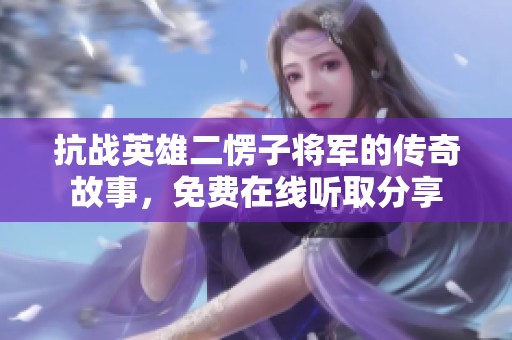 抗战英雄二愣子将军的传奇故事，免费在线听取分享
