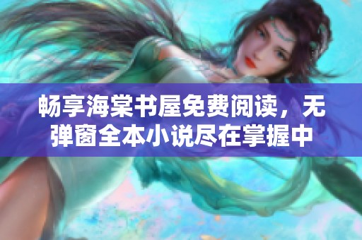 畅享海棠书屋免费阅读，无弹窗全本小说尽在掌握中