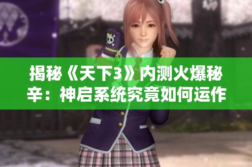 揭秘《天下3》内测火爆秘辛：神启系统究竟如何运作
