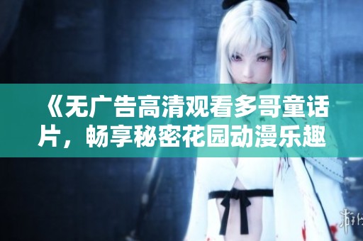 《无广告高清观看多哥童话片，畅享秘密花园动漫乐趣》