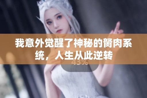 我意外觉醒了神秘的胬肉系统，人生从此逆转