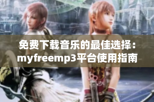 免费下载音乐的最佳选择：myfreemp3平台使用指南