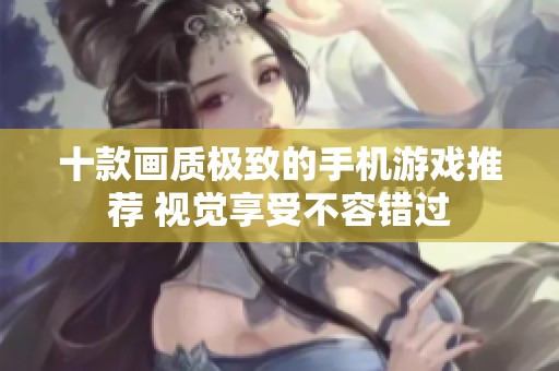 十款画质极致的手机游戏推荐 视觉享受不容错过