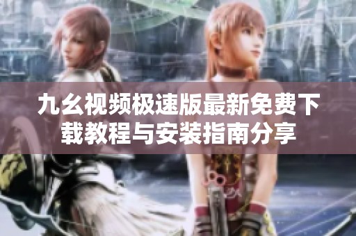 九幺视频极速版最新免费下载教程与安装指南分享