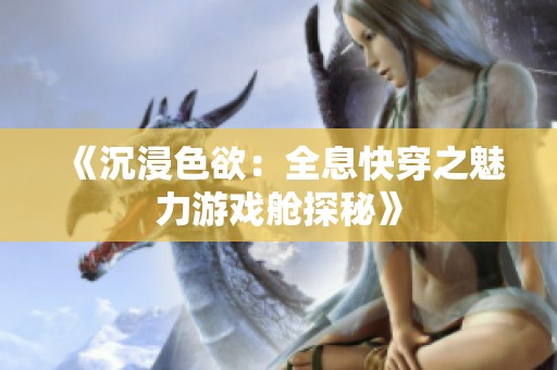 《沉浸色欲：全息快穿之魅力游戏舱探秘》