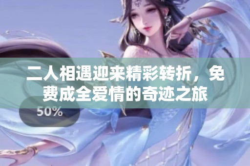 二人相遇迎来精彩转折，免费成全爱情的奇迹之旅
