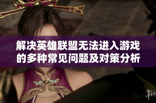 解决英雄联盟无法进入游戏的多种常见问题及对策分析