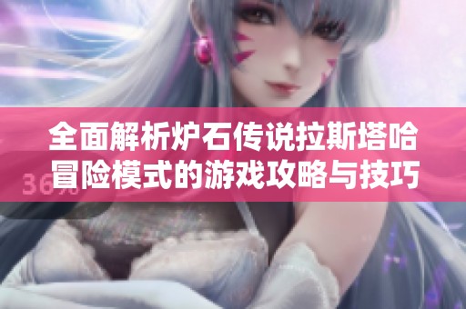 全面解析炉石传说拉斯塔哈冒险模式的游戏攻略与技巧
