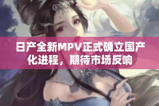 日产全新MPV正式确立国产化进程，期待市场反响
