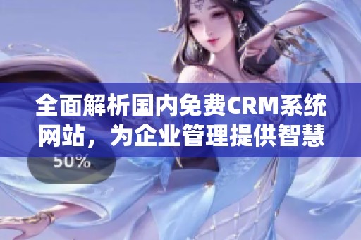 全面解析国内免费CRM系统网站，为企业管理提供智慧方案