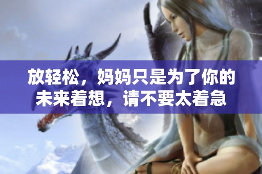 放轻松，妈妈只是为了你的未来着想，请不要太着急