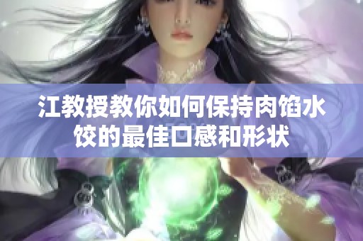 江教授教你如何保持肉馅水饺的最佳口感和形状