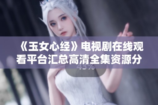 《玉女心经》电视剧在线观看平台汇总高清全集资源分享