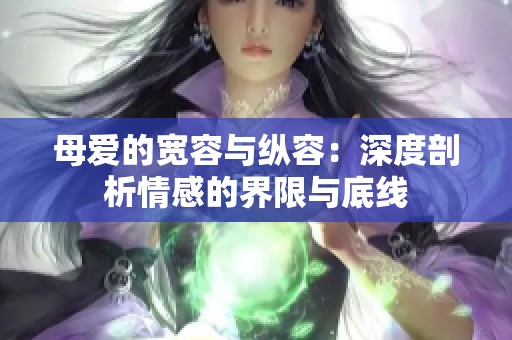 母爱的宽容与纵容：深度剖析情感的界限与底线
