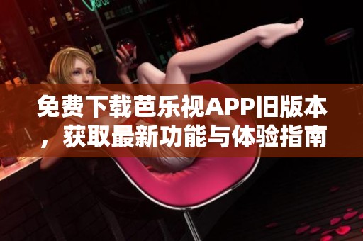 免费下载芭乐视APP旧版本，获取最新功能与体验指南