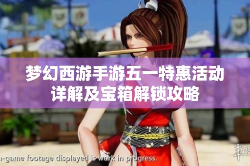 梦幻西游手游五一特惠活动详解及宝箱解锁攻略