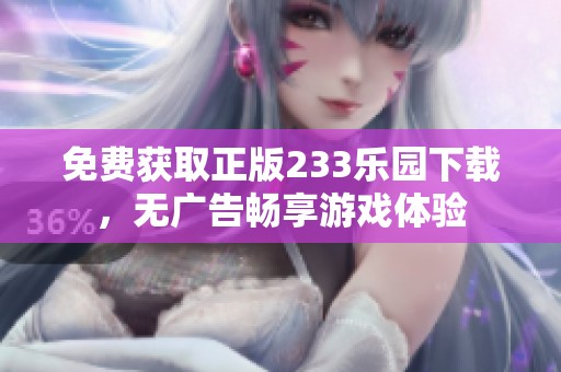 免费获取正版233乐园下载，无广告畅享游戏体验
