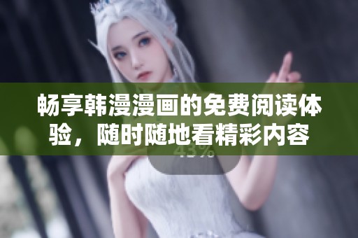 畅享韩漫漫画的免费阅读体验，随时随地看精彩内容