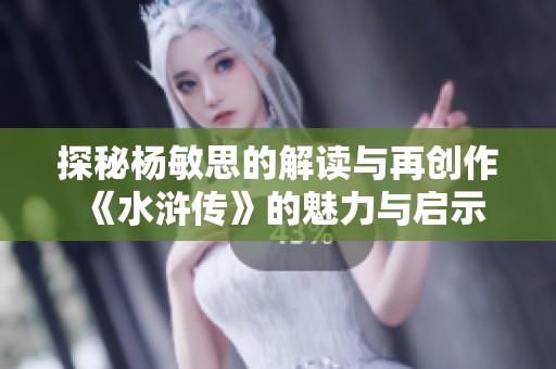 探秘杨敏思的解读与再创作《水浒传》的魅力与启示