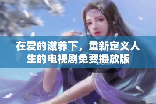 在爱的滋养下，重新定义人生的电视剧免费播放版