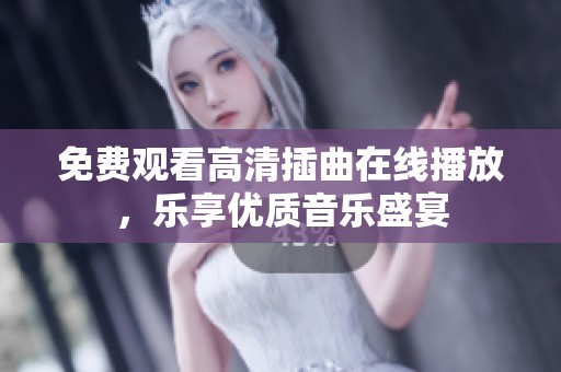 免费观看高清插曲在线播放，乐享优质音乐盛宴