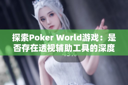 探索Poker World游戏：是否存在透视辅助工具的深度揭秘