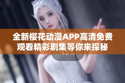 全新樱花动漫APP高清免费观看精彩剧集等你来探秘