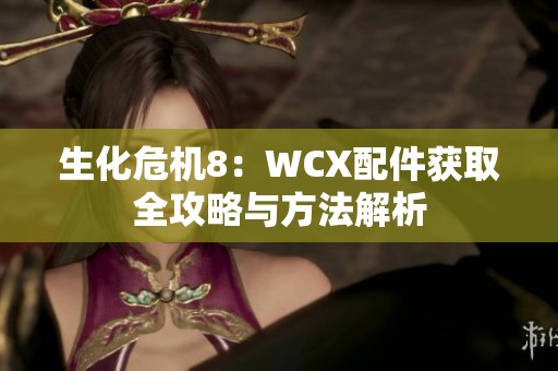 生化危机8：WCX配件获取全攻略与方法解析