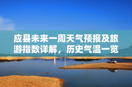 应县未来一周天气预报及旅游指数详解，历史气温一览