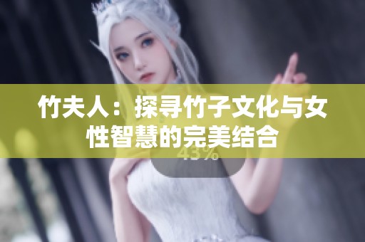 竹夫人：探寻竹子文化与女性智慧的完美结合