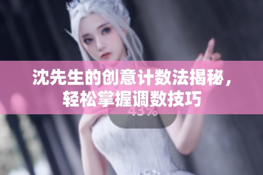 沈先生的创意计数法揭秘，轻松掌握调数技巧