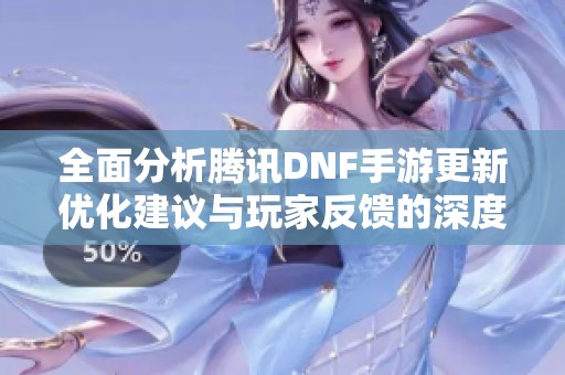 全面分析腾讯DNF手游更新优化建议与玩家反馈的深度解读