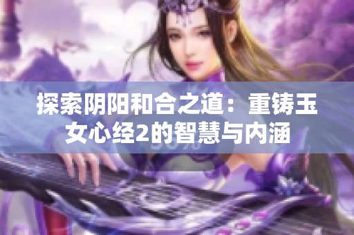 探索阴阳和合之道：重铸玉女心经2的智慧与内涵