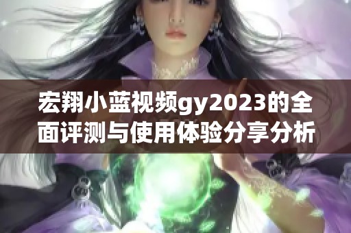 宏翔小蓝视频gy2023的全面评测与使用体验分享分析