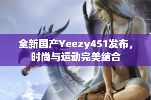 全新国产Yeezy451发布，时尚与运动完美结合