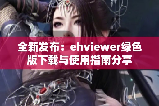 全新发布：ehviewer绿色版下载与使用指南分享