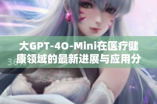 大GPT-4O-Mini在医疗健康领域的最新进展与应用分析