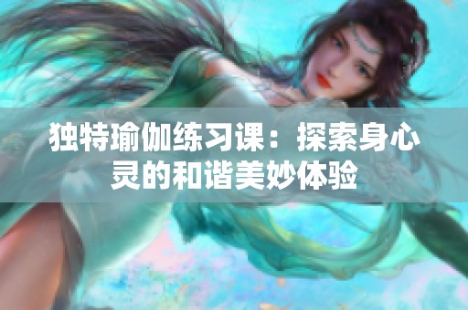 独特瑜伽练习课：探索身心灵的和谐美妙体验