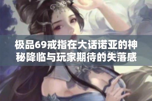 极品69戒指在大话诺亚的神秘降临与玩家期待的失落感